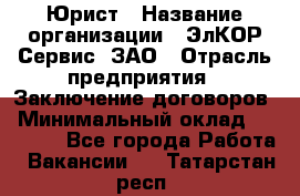 Юрист › Название организации ­ ЭлКОР Сервис, ЗАО › Отрасль предприятия ­ Заключение договоров › Минимальный оклад ­ 35 000 - Все города Работа » Вакансии   . Татарстан респ.